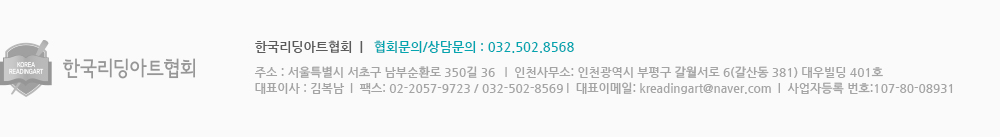 한국리딩아트협회  |   협회문의/상담문의 : 032.502.8568, 주소 : 서울특별시 서초구 남부순환로 350길 36   |  인천사무소: 인천광역시 부평구 갈월서로 6(갈산동 381) 대우빌딩 401호,대표이사 : 김복남  |  팩스: 02-2057-9723 / 032-502-8569 |  대표이메일: kreadingart@naver.com  |  사업자등록 번호:107-80-08931